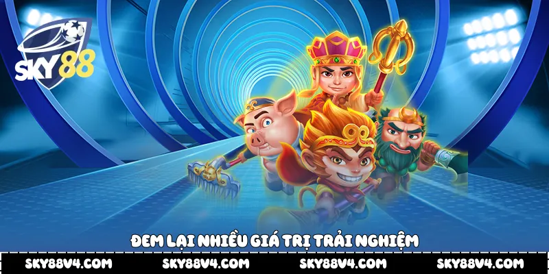  Đem lại nhiều giá trị trải nghiệm 