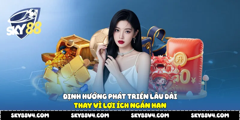 Định hướng phát triển lâu dài thay vì lợi ích ngắn hạn