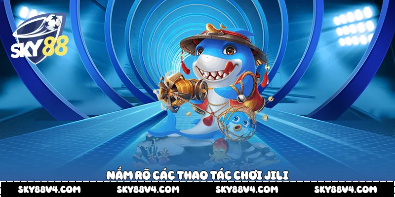 Nắm rõ các thao tác chơi Jili