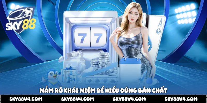 Nắm rõ khái niệm để hiểu đúng bản chất