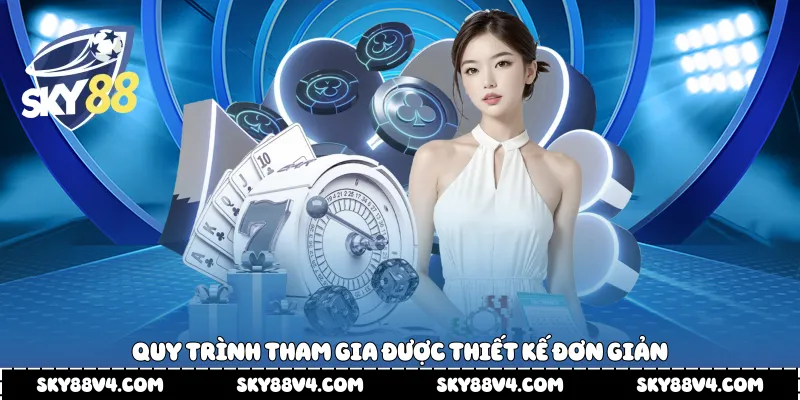 Quy trình tham gia được thiết kế đơn giản